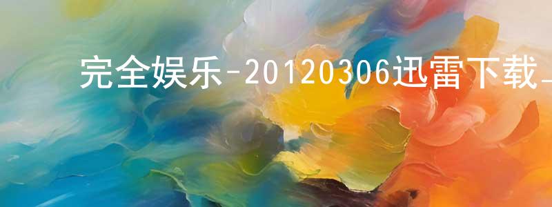 ﻿常英英发布﻿完全娱乐-20120306迅雷下载_电影天堂